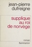 Jean-Pierre Dufreigne - Supplique au roi de Norvège.