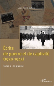 Jean-Pierre Duhard - Ecrits de guerre et de captivité (1939-1945) - Tome 1, La guerre.