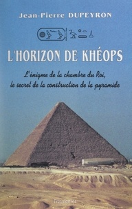 Jean-Pierre Dupeyron - L'horizon de Khéops - L'énigme de la chambre du roi, le secret de la construction de la pyramide.