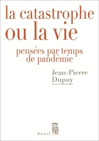 Jean-Pierre Dupuy - La catastrophe ou la vie - Pensées par temps de pandémie.