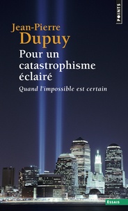 Jean-Pierre Dupuy - Pour un catastrophisme éclairé - Quand l'impossible est certain.