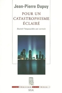 Jean-Pierre Dupuy - Pour un catastrophisme éclairé - Quand l'impossible est certain.