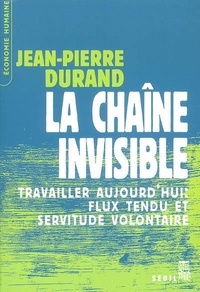 Jean-Pierre Durand - La chaîne invisible - Travailler aujourd'hui : flux tendu et servitude volontaire.
