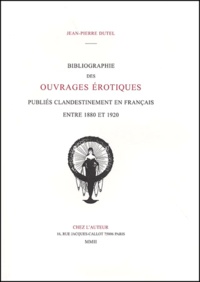 Jean-Pierre Dutel - Bibliographie des ouvrages érotiques publiés clandestinement en Français entre 1880 et 1920.