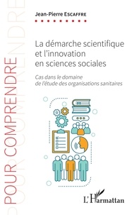 Jean-Pierre Escaffre - La démarche scientifique et l'innovation en sciences sociales - Cas dans le domaine de l'étude des organisations sanitaires.