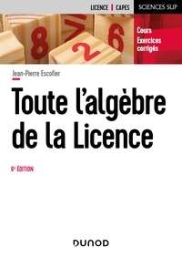 Jean-Pierre Escofier - Toute l'algèbre de la Licence - 6e éd. - Cours et exercices corrigés.
