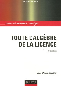 Jean-Pierre Escofier - Toute l'algèbre de la licence - Cours et exercices corrigés.