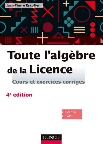 Jean-Pierre Escofier - Toute l'algèbre de la licence - Cours et exercices corrigés.