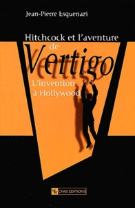 Jean-Pierre Esquenazi - Hitchcock Et L'Aventure De Vertigo. L'Invention A Hollywood.