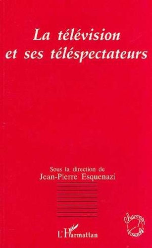 Jean-Pierre Esquenazi - La télévision et ses téléspectateurs - [actes du colloque de Metz, mars 1994].