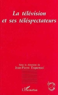 Jean-Pierre Esquenazi - La télévision et ses téléspectateurs - [actes du colloque de Metz, mars 1994.