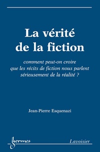 Jean-Pierre Esquenazi - La vérité de la fiction - Comment peut-on croire que les récits de fiction nous parlent sérieusement de la réalité ?.