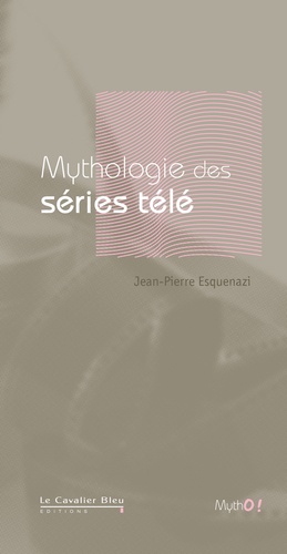 Jean-Pierre Esquenazi - Mythologie des séries télé.