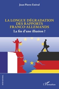 Jean-Pierre Estival - La longue dégradation des rapports franco-allemands - La fin d'une illusion ?.