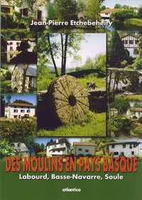 Jean-Pierre Etchebeheïty - Des moulins en Pays basque - Labourd, Basse-Navarre, Soule.