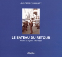 Jean-Pierre Etchebeheïty - Le Bateau Du Retour. Photos D'Algerie 1959-1961.