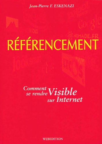 Jean-Pierre-F Eskenazi - Referencement. Comment Se Rendre Visible Sur Internet.