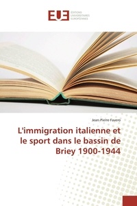 Jean-Pierre Favero - L'immigration italienne et le sport dans le bassin de Briey 1900-1944.
