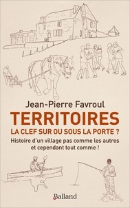 Jean-pierre Favroul - Territoires : la clef sur ou sous la porte ? - Histoire d'un village pas comme les autres... et cependant tout comme !.