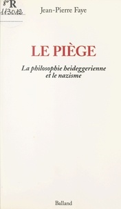 Jean-Pierre Faye - Le piège - La philosophie heideggerienne et le nationalsocialisme.