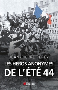 Jean-Pierre Ferey - Les héros anonymes de l'été 44.