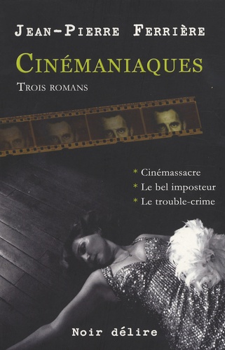 Jean-Pierre Ferrière - Cinémaniaques - 3 romans, Cinémassacre, Le bel imposteur, Le trouble-crime.