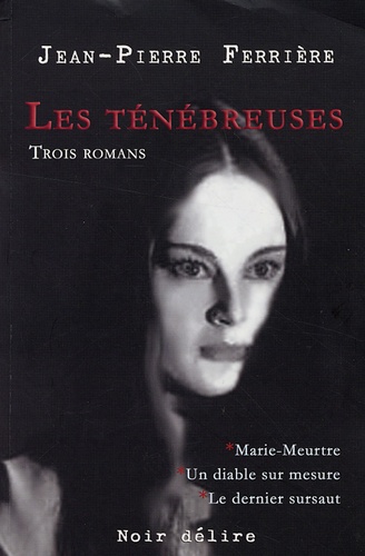Jean-Pierre Ferrière - Les ténébreuses - Trois romans : Marie-Meurtre ; Un diable sur mesure ; Le dernier sursaut.