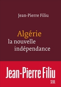 Jean-Pierre Filiu - Algérie, la nouvelle indépendance.