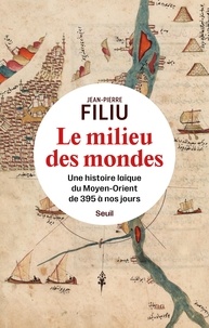 Jean-Pierre Filiu - Le Milieu des mondes - Une histoire laïque du Moyen-Orient de 395 à nos jours.