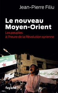 Jean-Pierre Filiu - Le Nouveau Moyen-Orient - Les peuples à l'heure de la révolution syrienne.