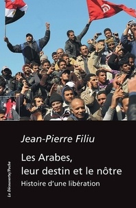 Jean-Pierre Filiu - Les Arabes, leur destin et le nôtre - Histoire d'une libération.