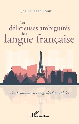 Les délicieuses ambiguïtés de la langue française. Guide pratique à l'usage des francophiles