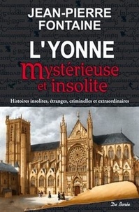 Jean-Pierre Fontaine - L'Yonne mystérieuse et insolite - Histoires insolites, étranges, criminelles et extraordinaires.
