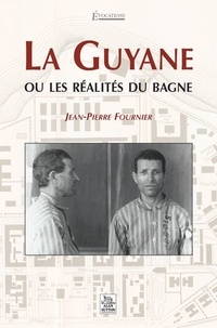 Jean-Pierre Fournier - La Guyane ou les réalités du bagne.