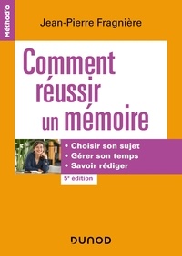 Jean-Pierre Fragnière - Comment réussir un mémoire - 5e éd. - Choisir son sujet, gérer son temps, savoir rédiger.