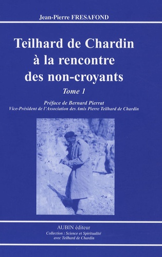 Jean-Pierre Frésafond - Teilhard de Chardin à la rencontre des non-croyants - Tome 1, Le phénomène humain.