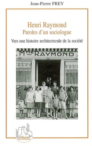 Jean-Pierre Frey - Henri Raymond - Paroles d'un sociologue, Vers une histoire architecturale de la société.