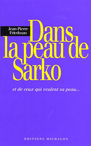 Jean-Pierre Friedman - Dans la peau de Sarko - Et de ceux qui veulent sa peau ....