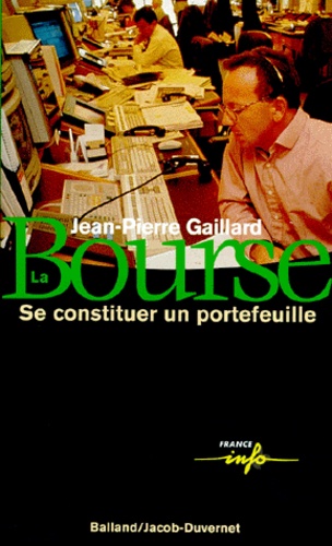Jean-Pierre Gaillard - LA BOURSE. - Se constituer un portefeuille.