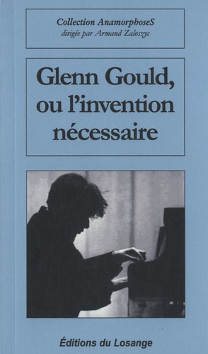 Jean-Pierre Galloy - Glenn Gould ou l'invention nécessaire.