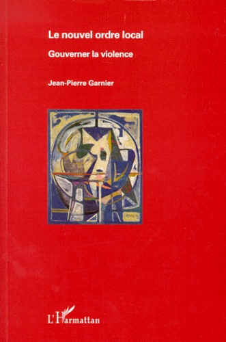 Jean-Pierre Garnier - Le Nouvel Ordre Local. Gouverner La Violence.