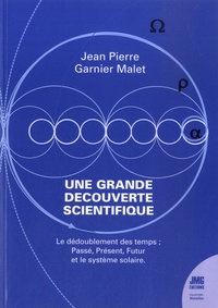 Jean-Pierre Garnier Malet - Une grande découverte scientifique - Le dédoublement des temps : Passé, Présent, Futur et le système solaire.
