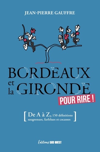 Bordeaux et la Gironde pour rire !. (De A à Z, 155 définitions drolatiques, biscornues et foutraques)