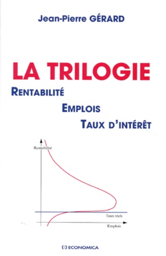 Jean-Pierre Gérard - La Trilogie. Rentabilite, Emploi, Taux D'Interet.