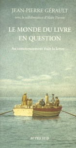 Jean-Pierre Gérault - Le Monde Du Livre En Question. Au Commencement Etait La Lettre....