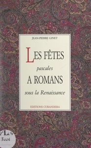 Jean-Pierre Ginet et Diodore Rahoult - Les fêtes pascales à Romans sous la Renaissance.