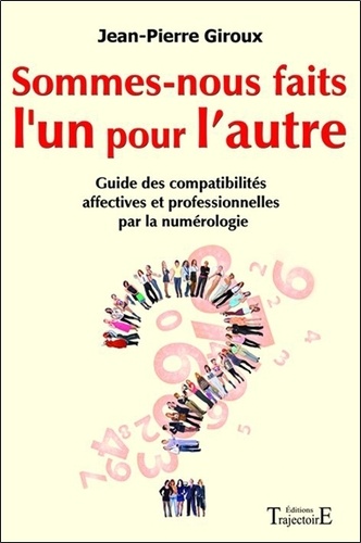 Jean-Pierre Giroux - Sommes-nous faits l'un pour l'autre ? - Guide des compatibilités affectives et professionnelles par la numérologie.