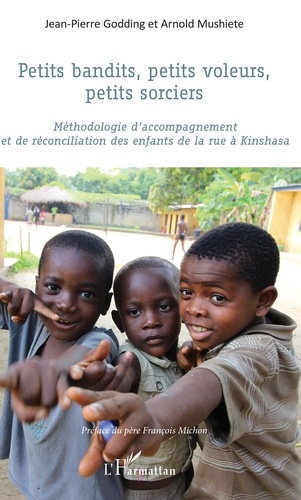 Jean-Pierre Godding et Arnold Mushiete - Petits bandits, petits voleurs, petits sorciers - Méthodologie d'accompagnement et de réconciliation des enfants de la rue à Kinshasa.