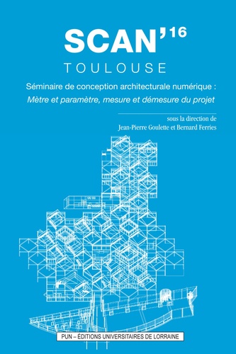 Jean-Pierre Goulette et Bernard Ferries - SCAN'16 Toulouse, Séminaire de conception architecturale numérique - Mètre et paramètre, mesure et démesure du projet.