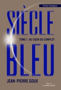Jean-Pierre Goux - Siècle Bleu Tome 1 : Au coeur du complot.